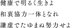 健康で明るく生きよ和衷協力一体となれ謙虚でたゆまぬ努力せよ