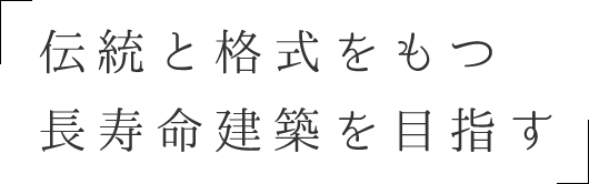 「伝統と格式をもつ　長寿命建築を目指す」